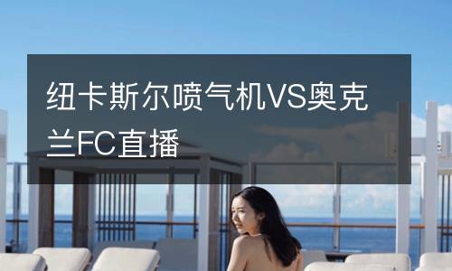 紐卡斯?fàn)枃姎鈾C(jī)VS奧克蘭FC直播