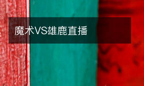 魔術(shù)VS雄鹿直播
