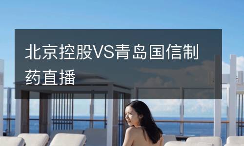 北京控股VS青島國信制藥直播