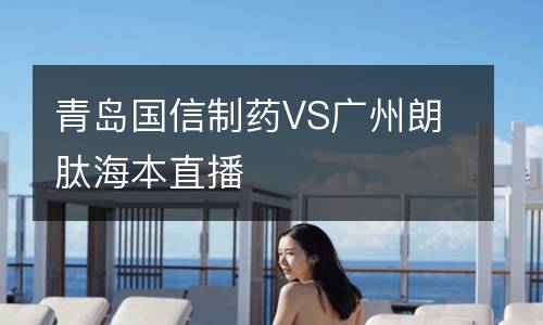 青島國信制藥VS廣州朗肽海本直播