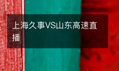 上海久事VS山東高速直播
