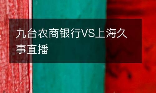 九臺農(nóng)商銀行VS上海久事直播