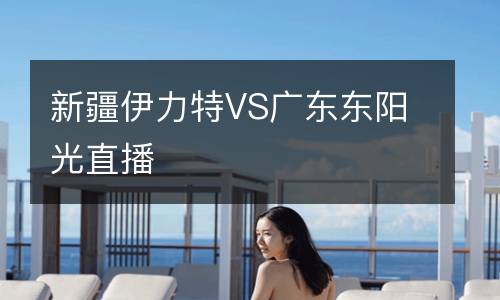 新疆伊力特VS廣東東陽光直播