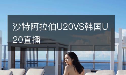 沙特阿拉伯U20VS韓國(guó)U20直播