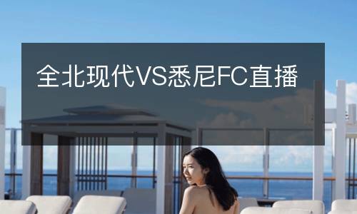 全北現(xiàn)代VS悉尼FC直播