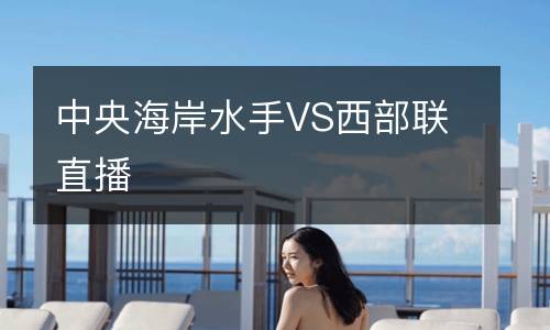 中央海岸水手VS西部聯(lián)直播